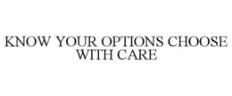 KNOW YOUR OPTIONS CHOOSE WITH CARE trademark