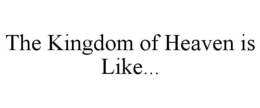 THE KINGDOM OF HEAVEN IS LIKE... trademark