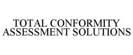 TOTAL CONFORMITY ASSESSMENT SOLUTIONS trademark