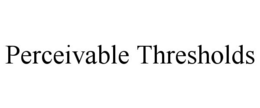 PERCEIVABLE THRESHOLDS trademark