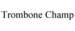 TROMBONE CHAMP trademark