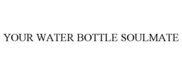 YOUR WATER BOTTLE SOULMATE trademark
