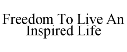 FREEDOM TO LIVE AN INSPIRED LIFE trademark