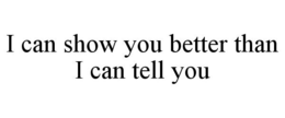 I CAN SHOW YOU BETTER THAN I CAN TELL YOU trademark