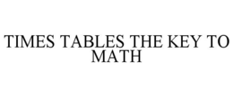 TIMES TABLES THE KEY TO MATH trademark
