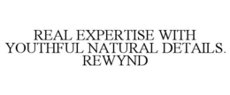 REAL EXPERTISE WITH YOUTHFUL NATURAL DETAILS. REWYND trademark