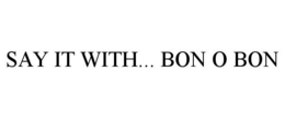 SAY IT WITH... BON O BON trademark