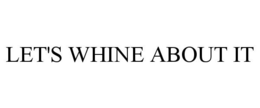LET'S WHINE ABOUT IT trademark
