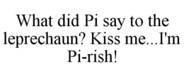 WHAT DID PI SAY TO THE LEPRECHAUN? KISS ME...I'M PI-RISH! trademark