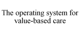 THE OPERATING SYSTEM FOR VALUE-BASED CARE trademark