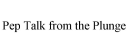 PEP TALK FROM THE PLUNGE trademark