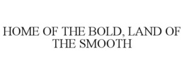 HOME OF THE BOLD, LAND OF THE SMOOTH trademark