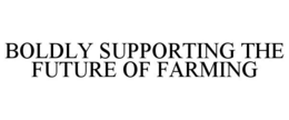 BOLDLY SUPPORTING THE FUTURE OF FARMING trademark