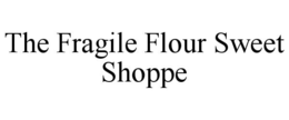 THE FRAGILE FLOUR SWEET SHOPPE trademark
