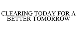 CLEARING TODAY FOR A BETTER TOMORROW trademark