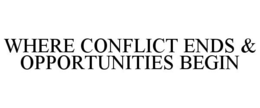 WHERE CONFLICT ENDS & OPPORTUNITIES BEGIN trademark