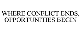 WHERE CONFLICT ENDS, OPPORTUNITIES BEGIN trademark