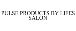 PULSE PRODUCTS BY LIFES SALON trademark