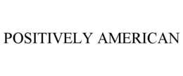 POSITIVELY AMERICAN trademark