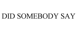 DID SOMEBODY SAY trademark