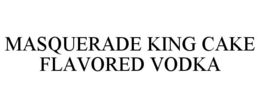 MASQUERADE KING CAKE FLAVORED VODKA trademark