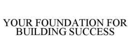 YOUR FOUNDATION FOR BUILDING SUCCESS trademark