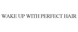 WAKE UP WITH PERFECT HAIR trademark