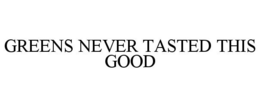 GREENS NEVER TASTED THIS GOOD trademark