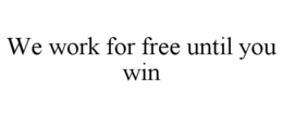 WE WORK FOR FREE UNTIL YOU WIN trademark