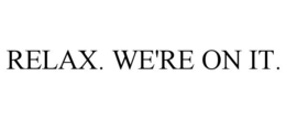 RELAX. WE'RE ON IT. trademark