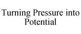 TURNING PRESSURE INTO POTENTIAL trademark