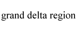 GRAND DELTA REGION trademark