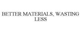BETTER MATERIALS, WASTING LESS trademark