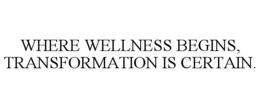 WHERE WELLNESS BEGINS, TRANSFORMATION IS CERTAIN. trademark