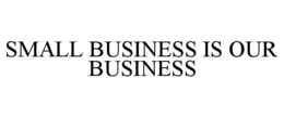 SMALL BUSINESS IS OUR BUSINESS trademark