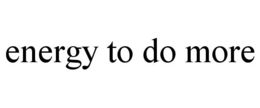 ENERGY TO DO MORE trademark