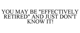 YOU MAY BE "EFFECTIVELY RETIRED" AND JUST DON'T KNOW IT! trademark