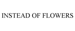 INSTEAD OF FLOWERS trademark