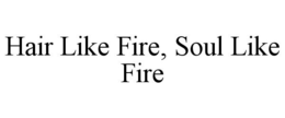 HAIR LIKE FIRE, SOUL LIKE FIRE trademark