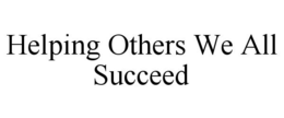 HELPING OTHERS WE ALL SUCCEED trademark