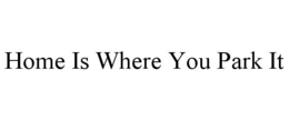 HOME IS WHERE YOU PARK IT trademark