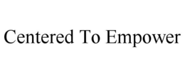 CENTERED TO EMPOWER trademark