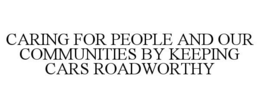 CARING FOR PEOPLE AND OUR COMMUNITIES BY KEEPING CARS ROADWORTHY trademark