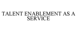TALENT ENABLEMENT AS A SERVICE trademark