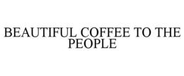 BEAUTIFUL COFFEE TO THE PEOPLE trademark