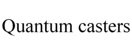 QUANTUM CASTERS trademark