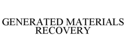 GENERATED MATERIALS RECOVERY trademark