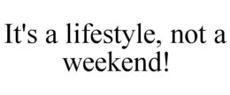 IT'S A LIFESTYLE, NOT A WEEKEND! trademark