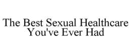 THE BEST SEXUAL HEALTHCARE YOU'VE EVER HAD trademark