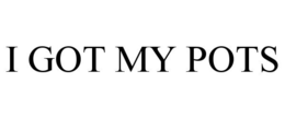 I GOT MY POTS trademark